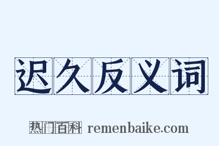 迟久反义词是什么意思的图片